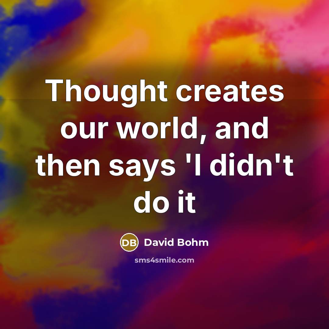 “Thought creates our world, and then says 'I didn't do…” quote by David Bohm
