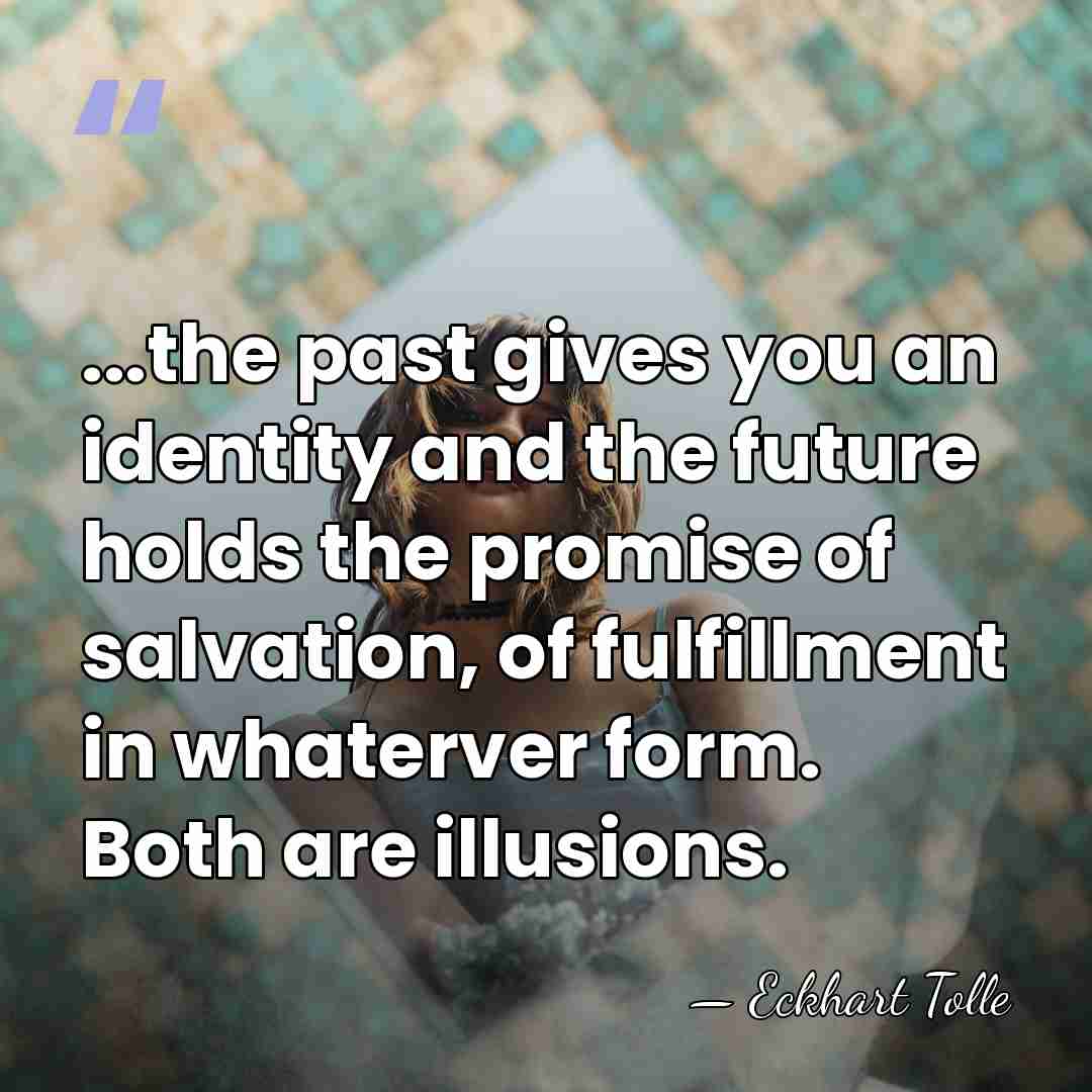 ...the past gives you an identity and the future holds the promise&hellip; - Eckhart Tolle