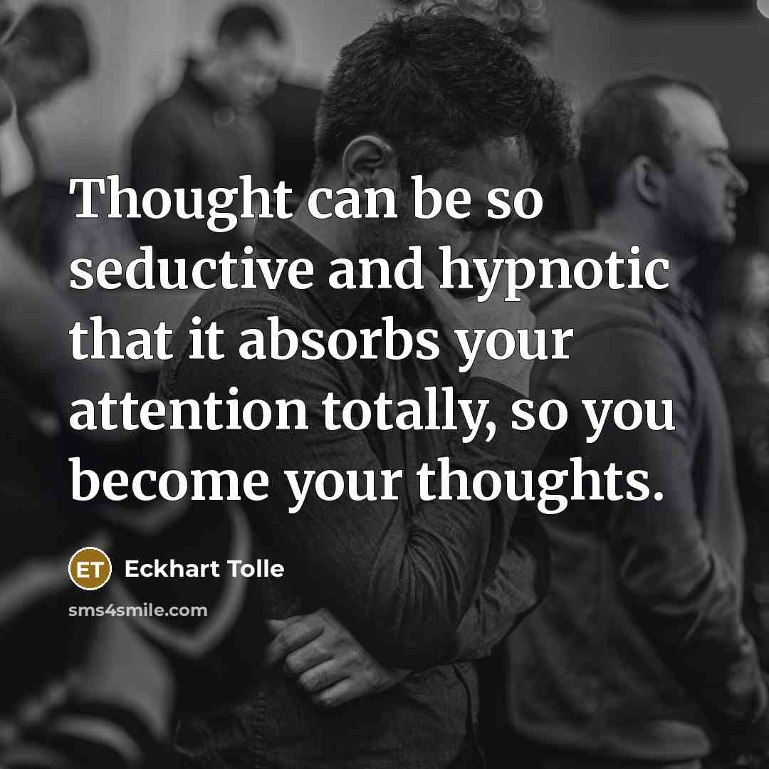 “Thought can be so seductive and hypnotic that it absorbs…” quote by Eckhart Tolle