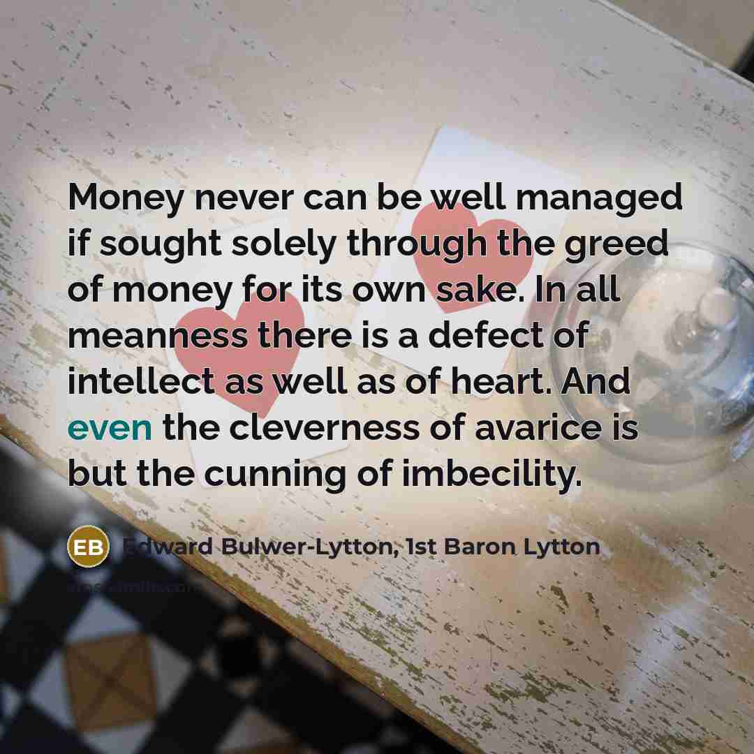 “Money never can be well managed if sought solely through…” quote by Edward Bulwer-Lytton, 1st Baron Lytton
