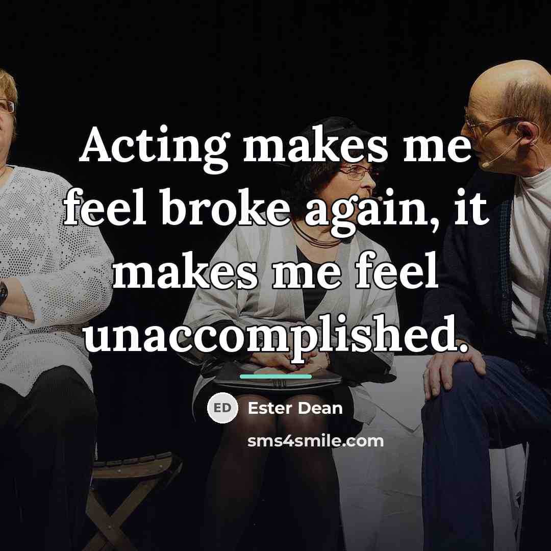 “Acting makes me feel broke again, it makes me feel…” quote by Ester Dean
