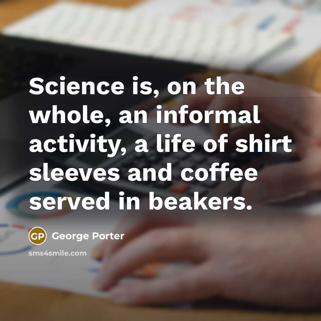 “Science is, on the whole, an informal activity, a life…” quote by George Porter