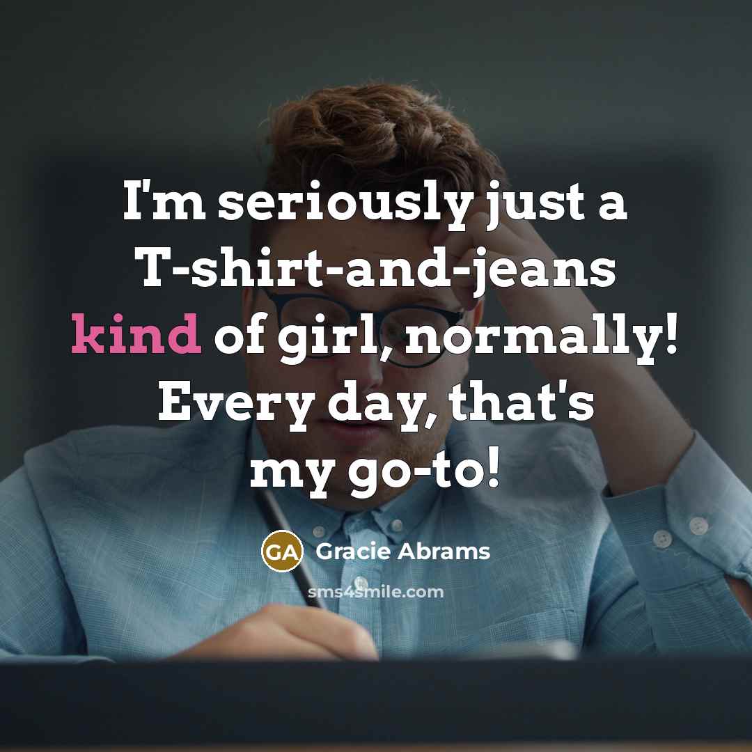 “I'm seriously just a T-shirt-and-jeans kind of girl, normally! Every…” quote by Gracie Abrams