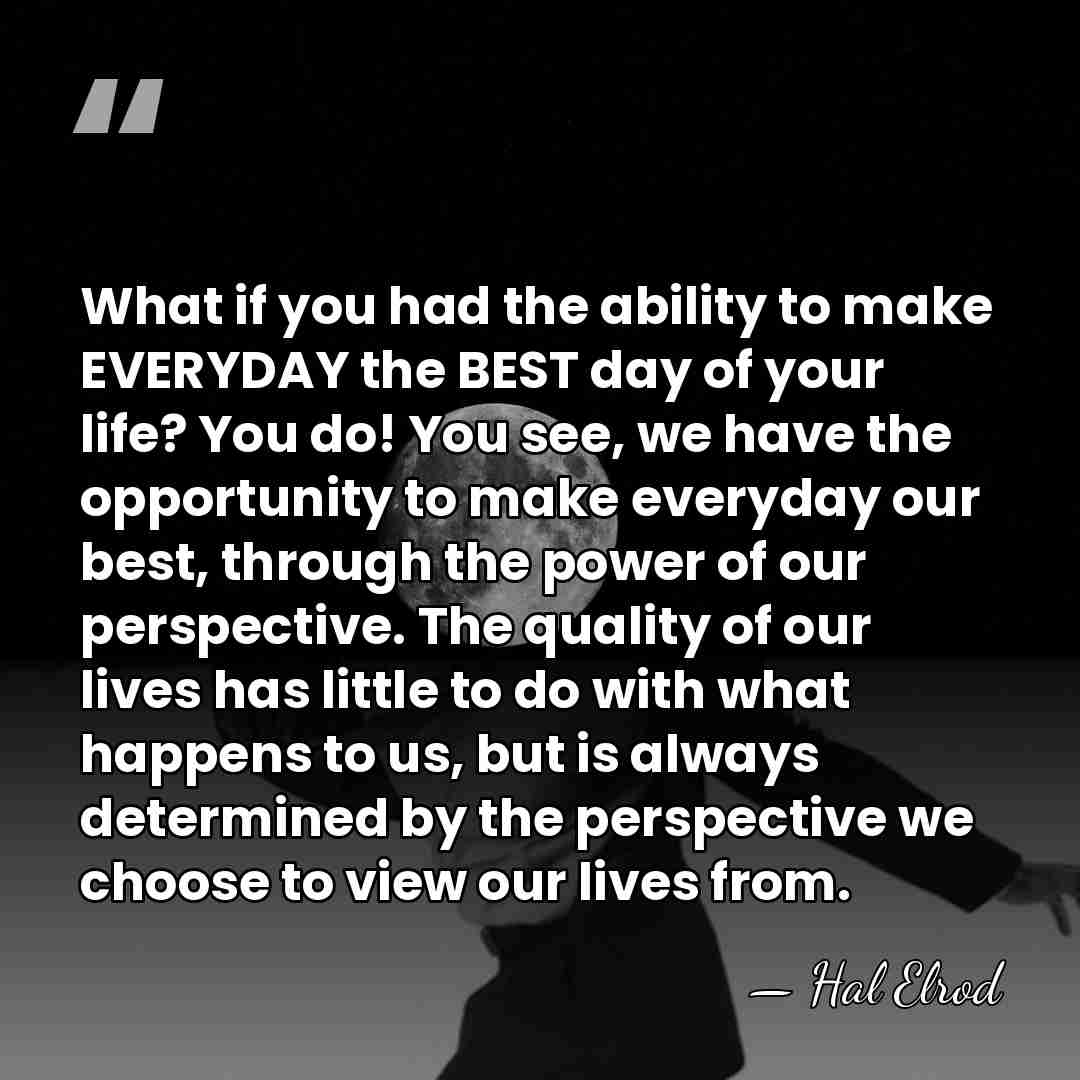 What if you had the ability to make EVERYDAY the BEST day&hellip; - Hal Elrod