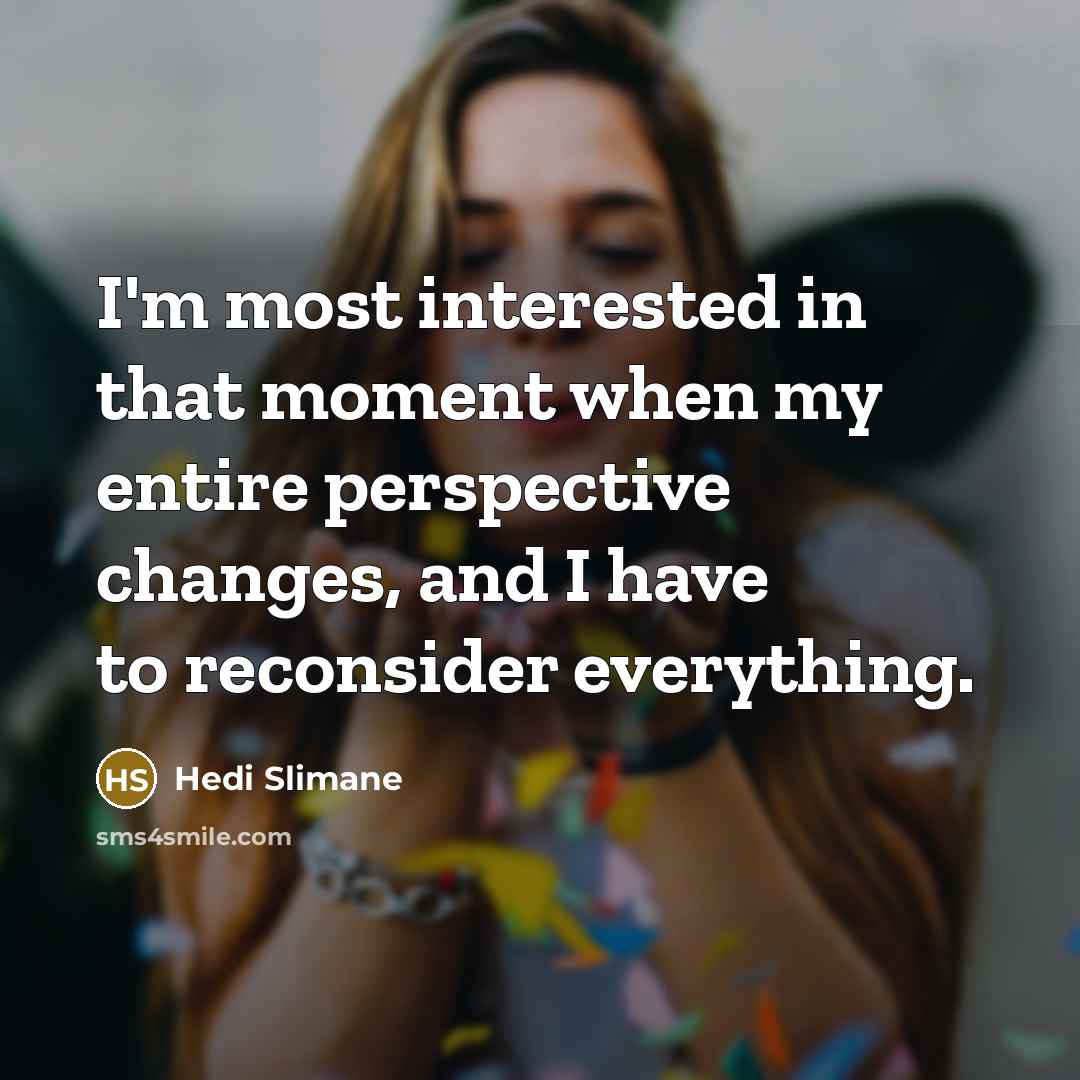 “I'm most interested in that moment when my entire perspective…” quote by Hedi Slimane
