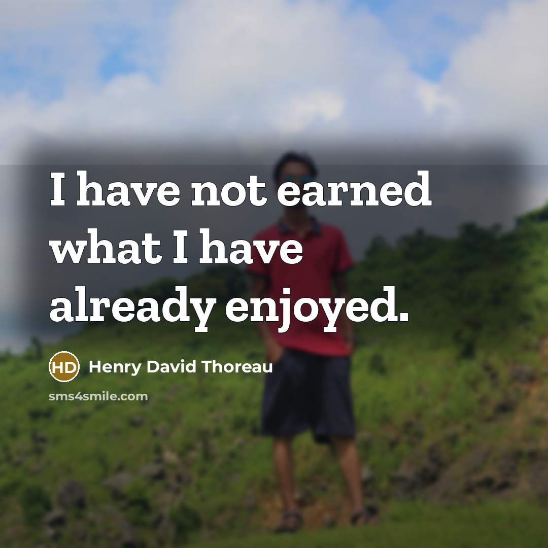 “I have not earned what I have already enjoyed.…” quote by Henry David Thoreau