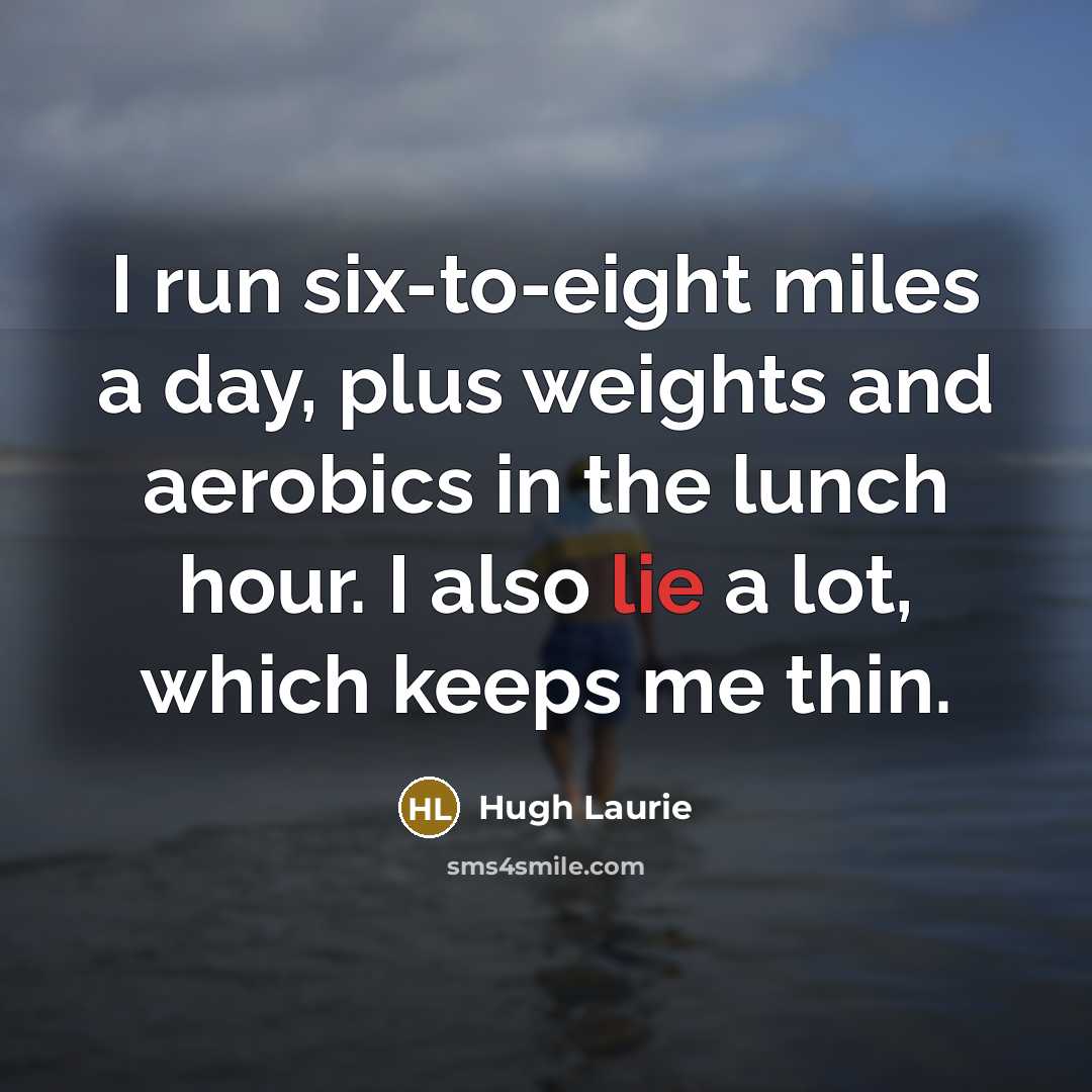 “I run six-to-eight miles a day, plus weights and aerobics…” quote by Hugh Laurie