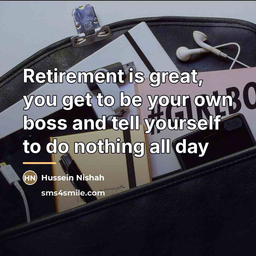 “Retirement is great, you get to be your own boss…” quote by Hussein Nishah