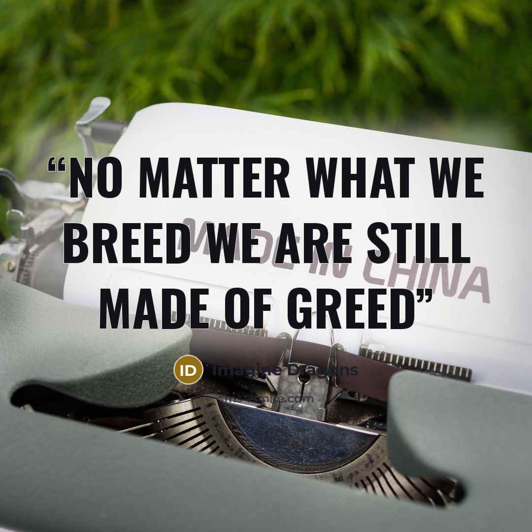 “No matter what we breed we are still made of greed” quote by Imagine Dragons