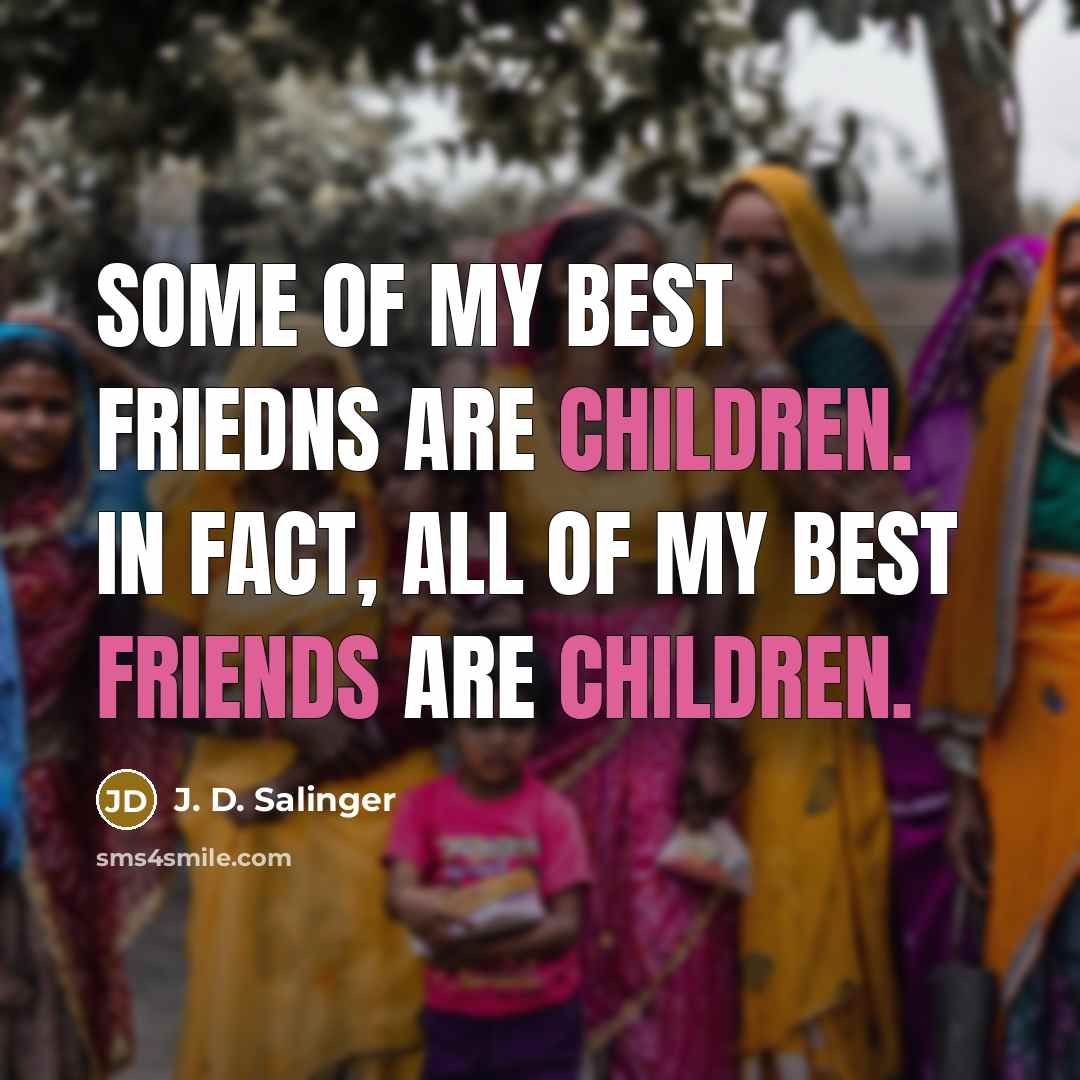 “Some of my best friedns are children. In fact, all…” quote by J. D. Salinger