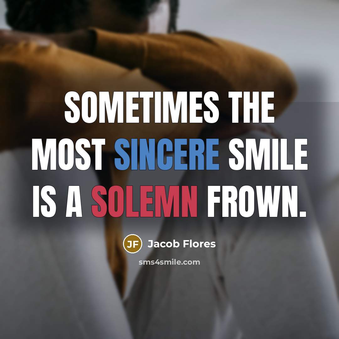 “Sometimes the most sincere smile is a solemn frown.…” quote by Jacob Flores