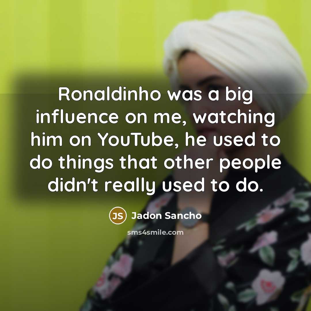 “Ronaldinho was a big influence on me, watching him on…” quote by Jadon Sancho