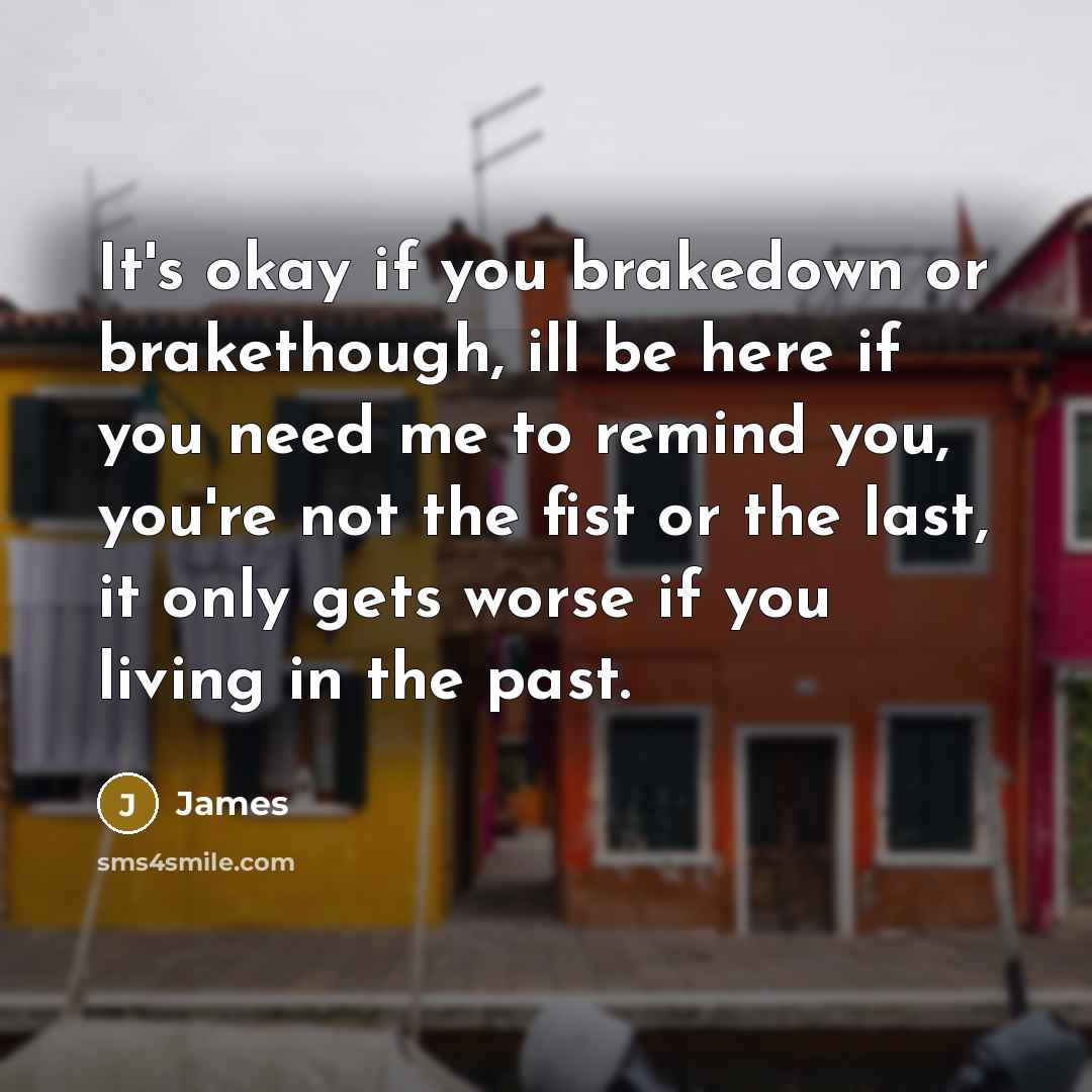 “It's okay if you brakedown or brakethough, ill be here…” quote by James