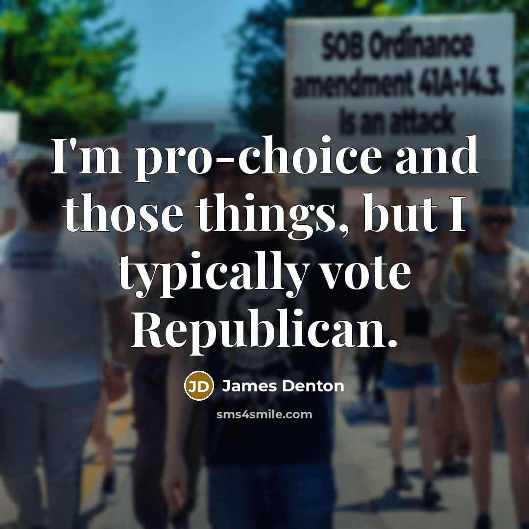 “I'm pro-choice and those things, but I typically vote Republican.…” quote by James Denton