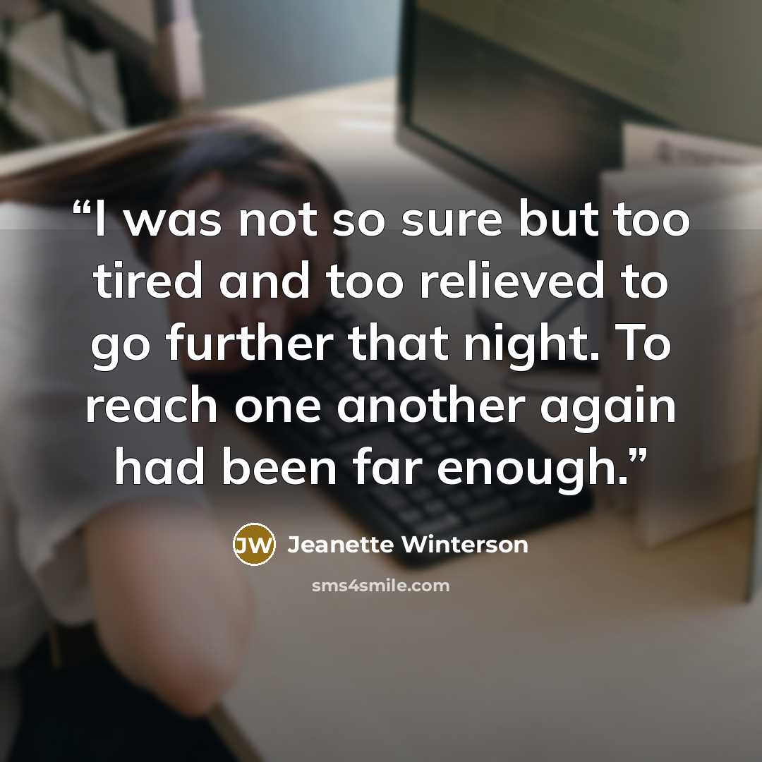 “I was not so sure but too tired and too relieved to go further that night. To reach one another again had been far enough.” quote by Jeanette Winterson