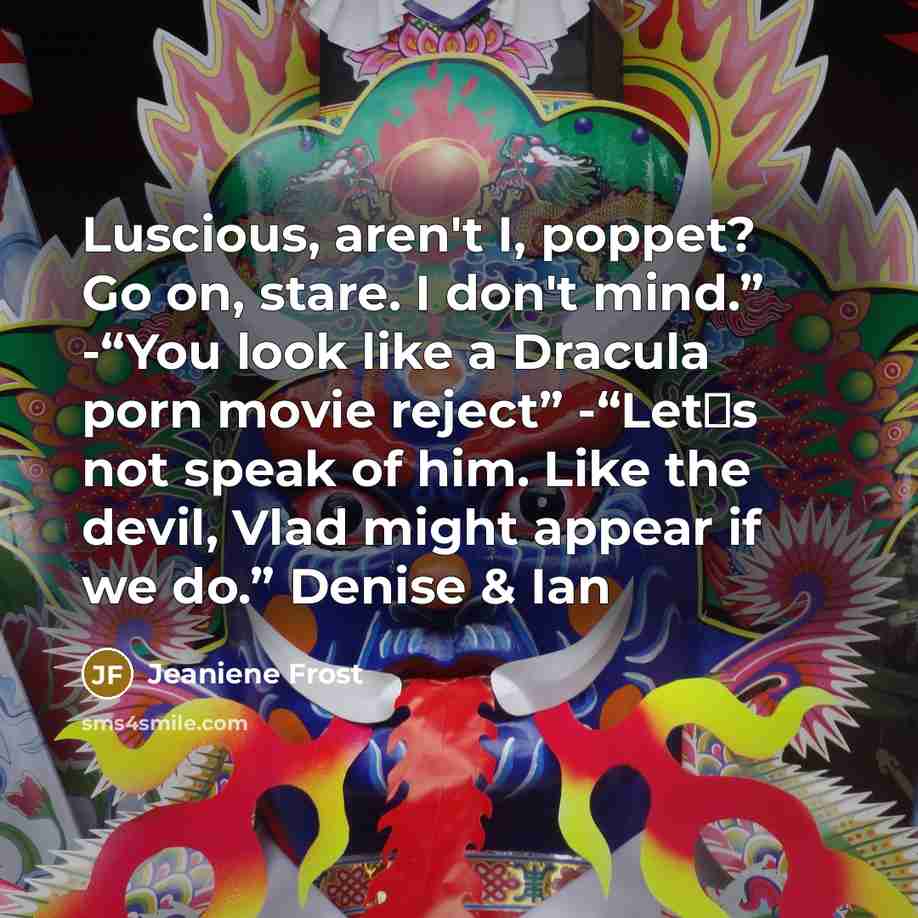 “Luscious, aren't I, poppet? Go on, stare. I don't mind.”…” quote by Jeaniene Frost