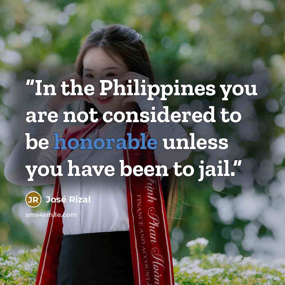 “In the Philippines you are not considered to be honorable unless you have been to jail.” quote by José Rizal