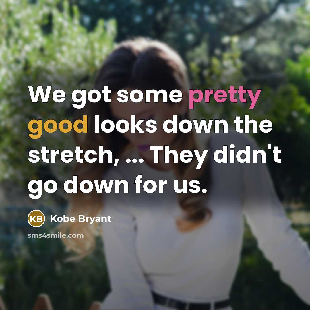 “We got some pretty good looks down the stretch, ... They didn't go down for us.” quote by Kobe Bryant