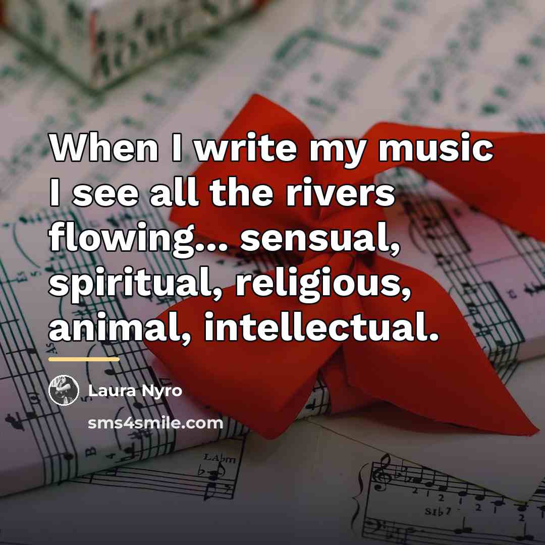 “When I write my music I see all the rivers…” quote by Laura Nyro