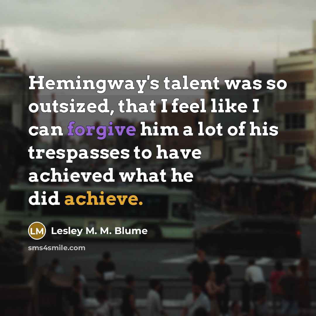 “Hemingway's talent was so outsized, that I feel like I…” quote by Lesley M. M. Blume