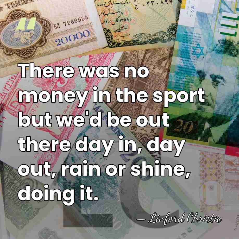 There was no money in the sport but we'd be out there&hellip; - Linford Christie