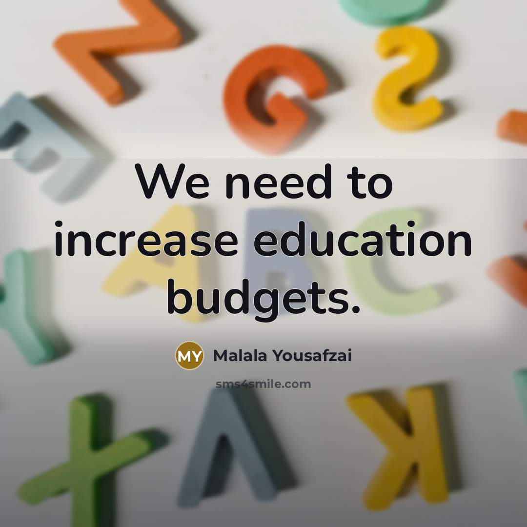 “We need to increase education budgets.…” quote by Malala Yousafzai