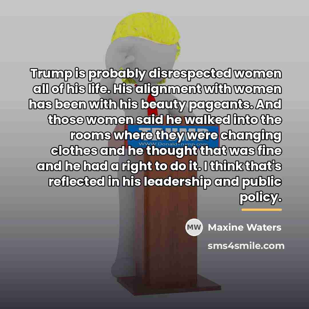 “Trump is probably disrespected women all of his life. His…” quote by Maxine Waters