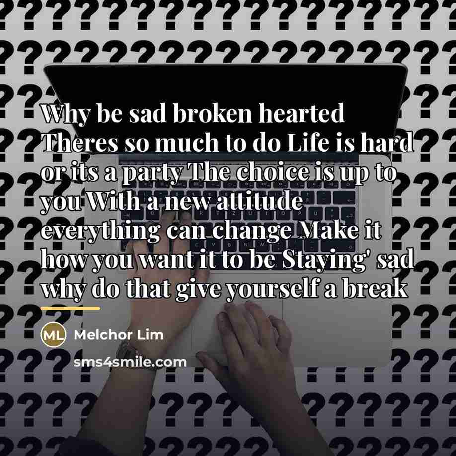 “Why be sad broken hearted Theres so much to do…” quote by Melchor Lim