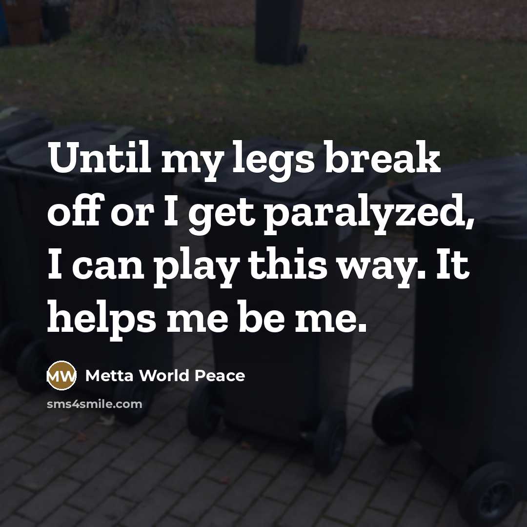 “Until my legs break off or I get paralyzed, I…” quote by Metta World Peace