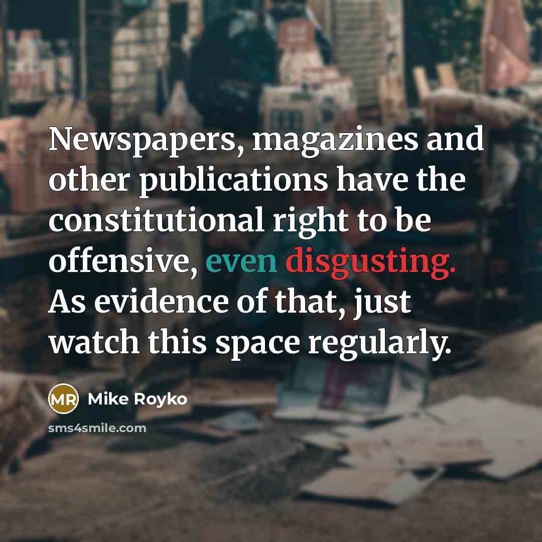 “Newspapers, magazines and other publications have the constitutional right to…” quote by Mike Royko