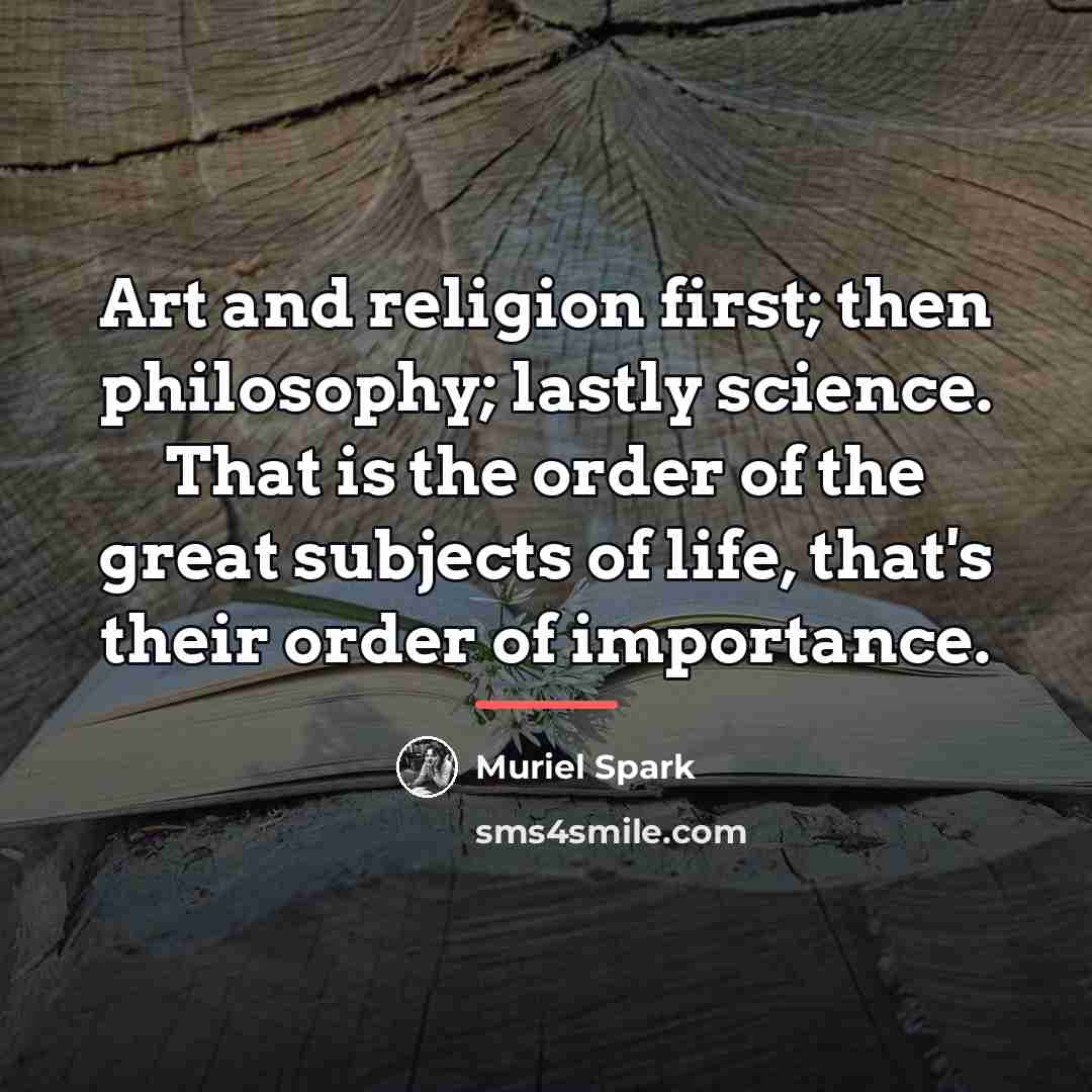 “Art and religion first; then philosophy; lastly science. That is…” quote by Muriel Spark