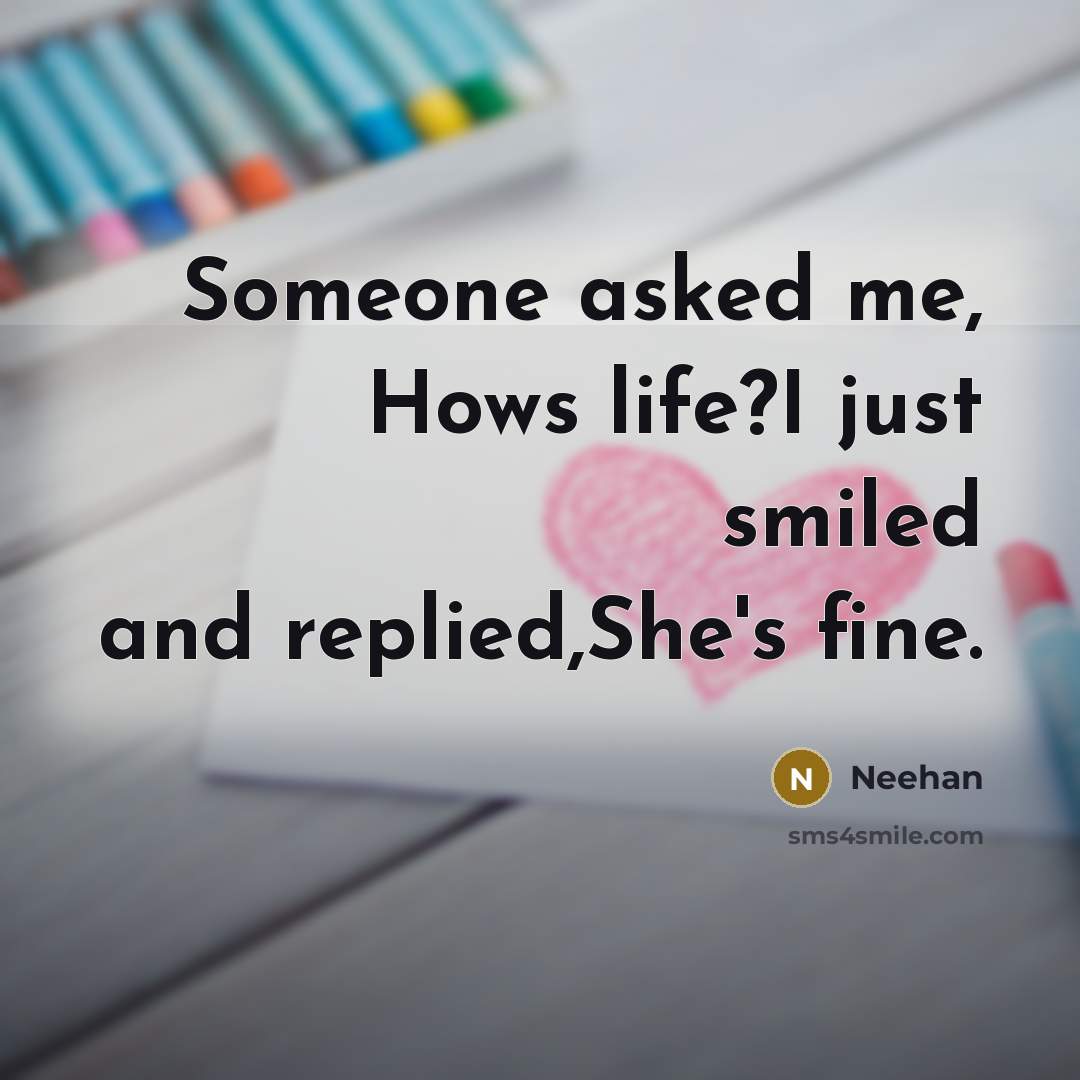 “Someone asked me, Hows life?I just smiled and replied,She's fine.…” quote by Neehan