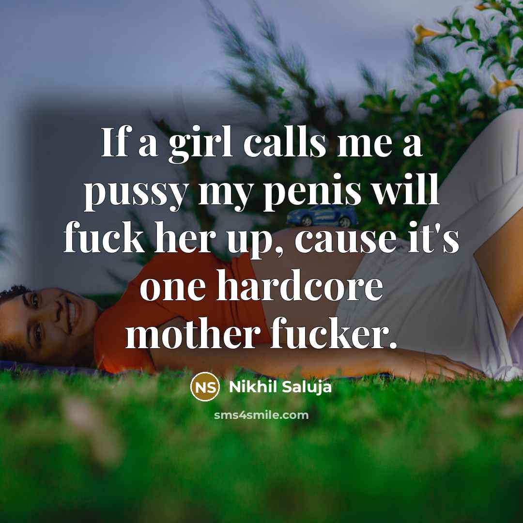 “If a girl calls me a pussy my penis will fuck her up, cause it's one hardcore mother fucker.” quote by Nikhil Saluja