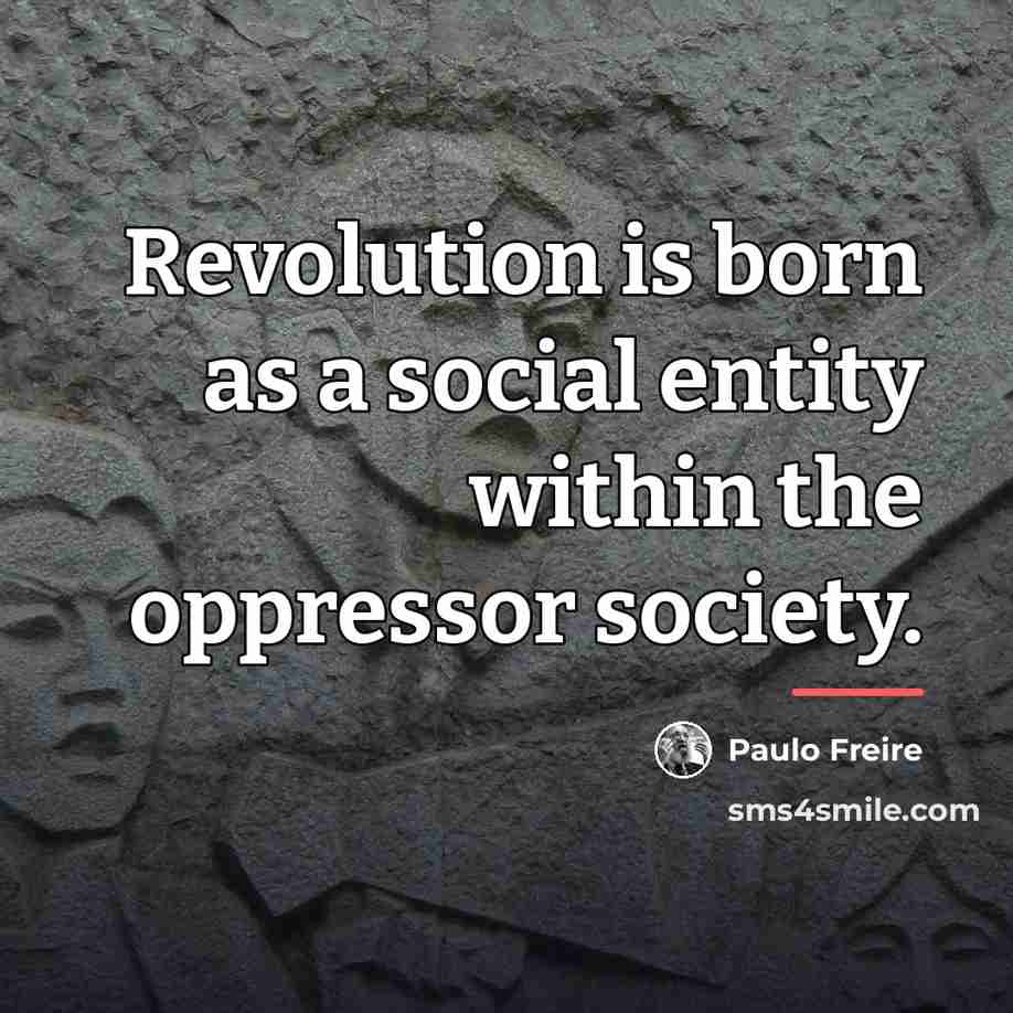 “Revolution is born as a social entity within the oppressor…” quote by Paulo Freire