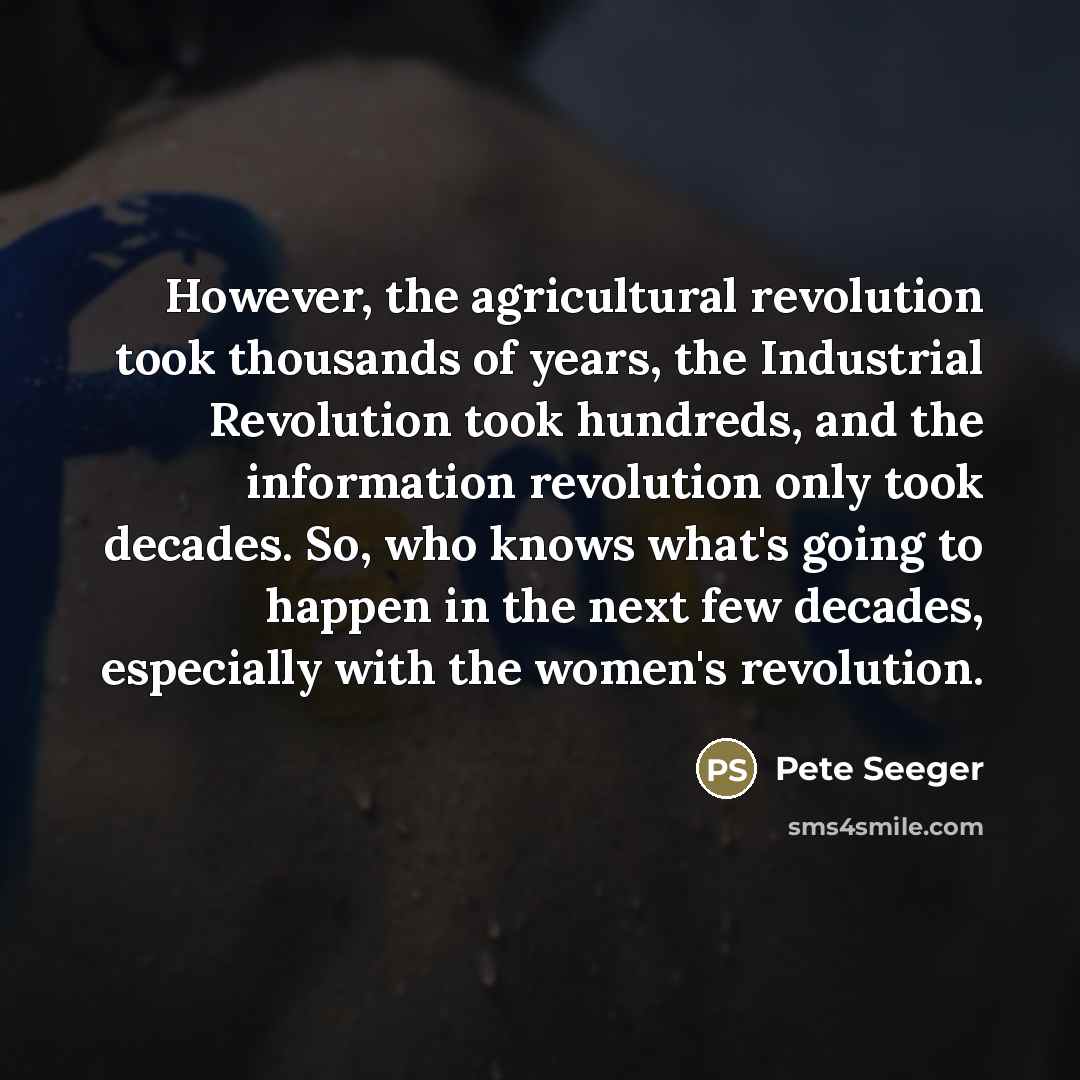 “However, the agricultural revolution took thousands of years, the Industrial…” quote by Pete Seeger