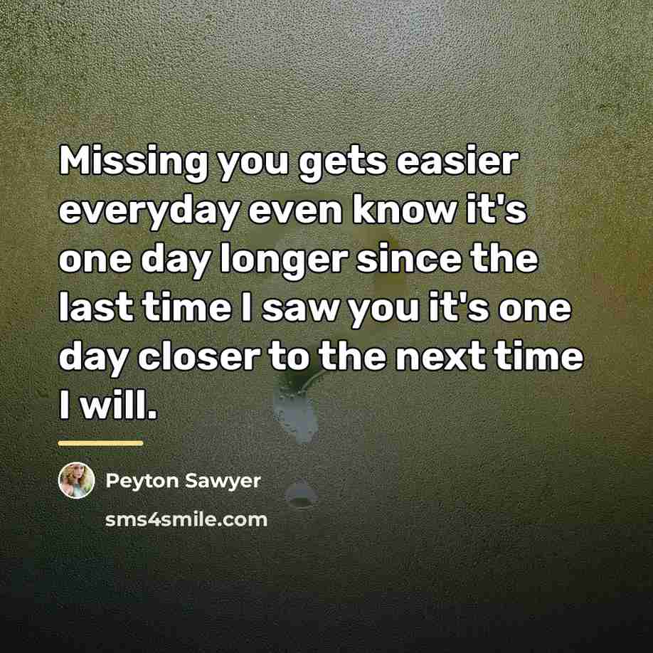 “Missing you gets easier everyday even know it's one day…” quote by Peyton Sawyer