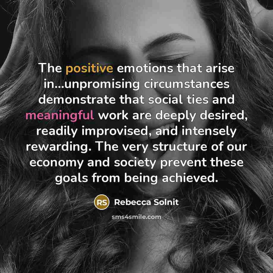 “The positive emotions that arise in...unpromising circumstances demonstrate that social…” quote by Rebecca Solnit