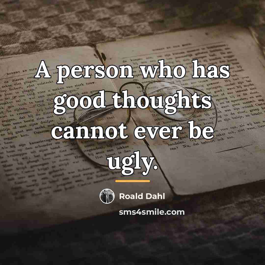 “A person who has good thoughts cannot ever be ugly.…” quote by Roald Dahl