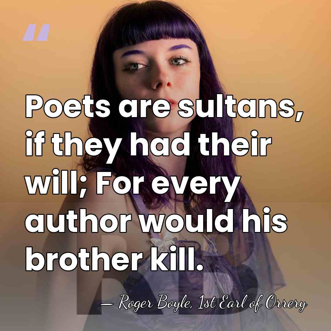 Poets are sultans, if they had their will; For every author would&hellip; - Roger Boyle, 1st Earl of Orrery