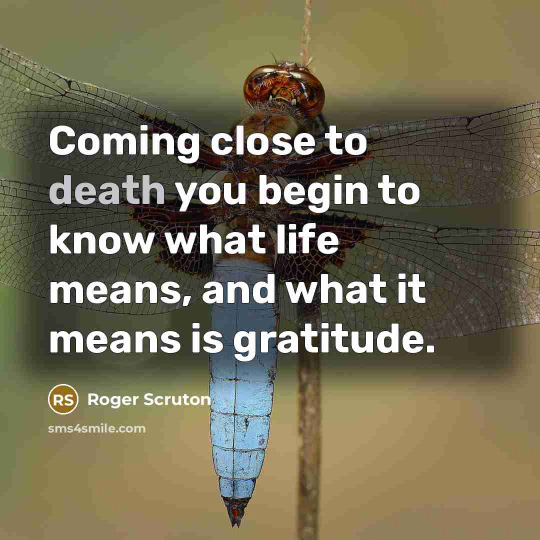 “Coming close to death you begin to know what life…” quote by Roger Scruton