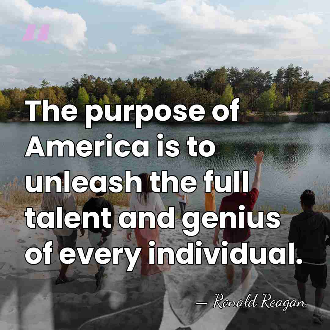 The purpose of America is to unleash the full talent and genius&hellip; - Ronald Reagan