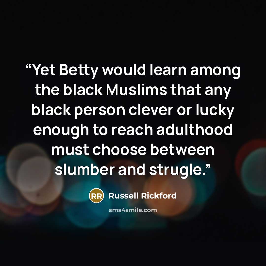 “Yet Betty would learn among the black Muslims that any black person clever or lucky enough to reach adulthood must choose between slumber and strugle.” quote by Russell Rickford