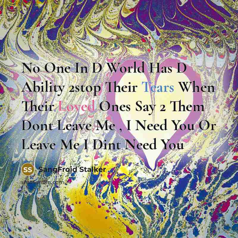 “No One In D World Has D Ability 2stop Their Tears When Their Loved Ones Say 2 Them Dont Leave Me , I Need You Or Leave Me I Dint Need You” quote by SangFroid Stalker