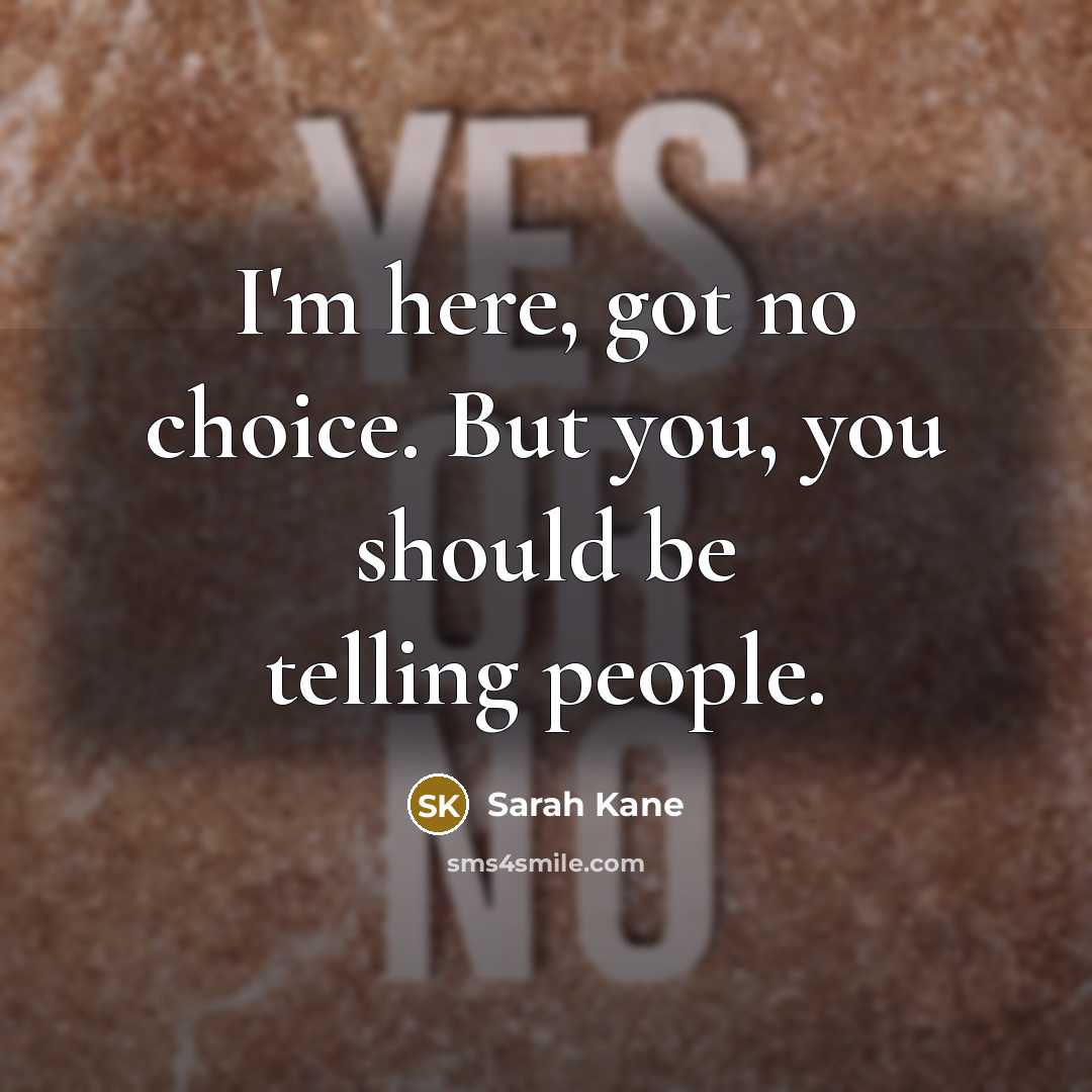 “I'm here, got no choice. But you, you should be…” quote by Sarah Kane