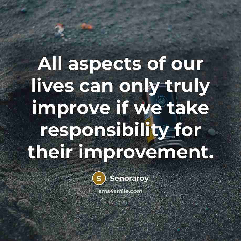 “All aspects of our lives can only truly improve if we take responsibility for their improvement.” quote by Senoraroy