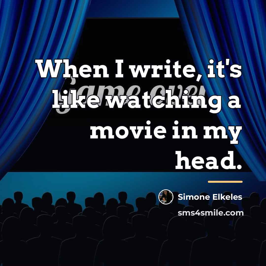 “When I write, it's like watching a movie in my…” quote by Simone Elkeles