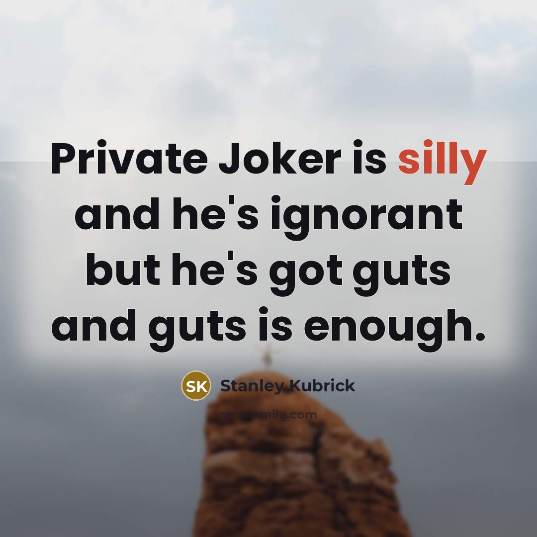 “Private Joker is silly and he's ignorant but he's got…” quote by Stanley Kubrick