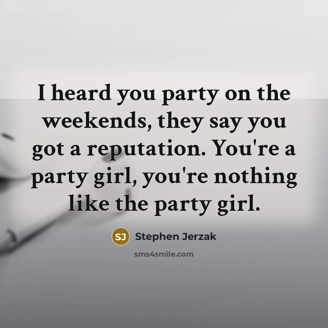 “I heard you party on the weekends, they say you…” quote by Stephen Jerzak
