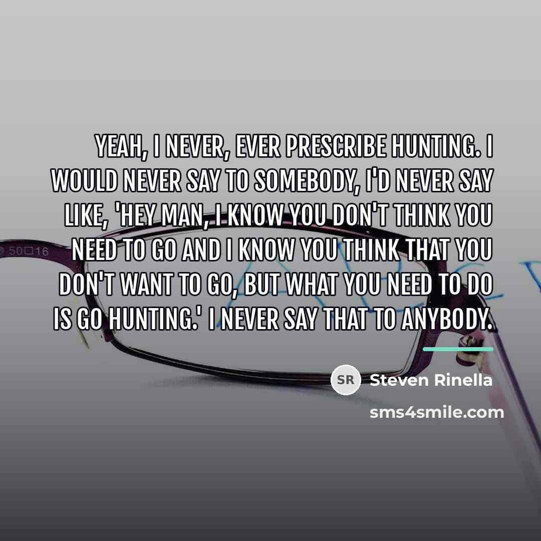 “Yeah, I never, ever prescribe hunting. I would never say…” quote by Steven Rinella