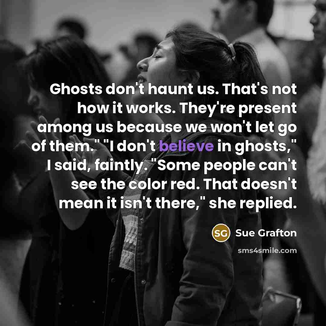 “Ghosts don't haunt us. That's not how it works. They're…” quote by Sue Grafton